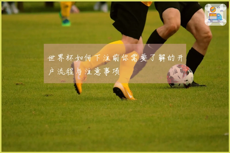 世界杯如何下注前你需要了解的开户流程与注意事项