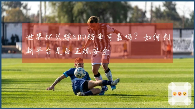 世界杯买球app赔率可靠吗？如何判断平台是否正规安全
