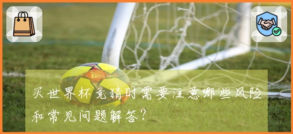 买世界杯竞猜时需要注意哪些风险和常见问题解答？